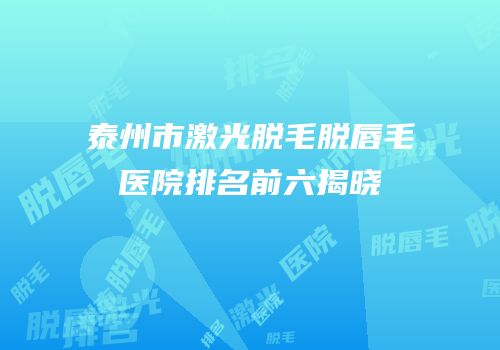 泰州市激光脱毛脱唇毛医院排名前六揭晓