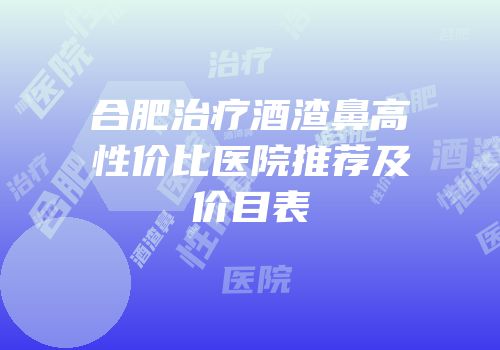 合肥治疗酒渣鼻高性价比医院推荐及价目表