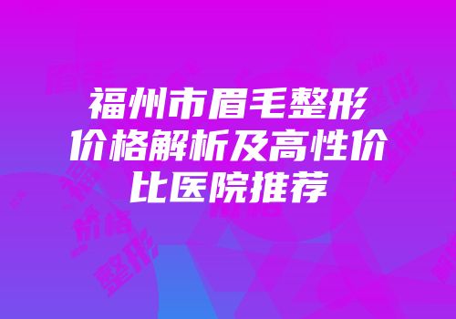福州市眉毛整形价格解析及高性价比医院推荐