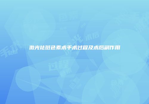 激光祛斑色素术手术过程及术后副作用