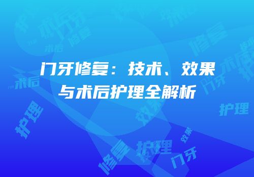 门牙修复：技术、效果与术后护理全解析