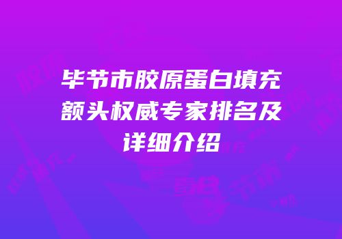 毕节市胶原蛋白填充额头权威专家排名及详细介绍