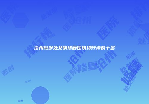 沧州微创处女膜修复医院排行榜前十名