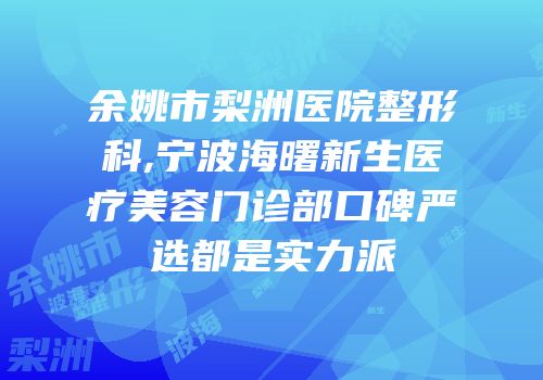 余姚市梨洲医院整形科,宁波海曙新生医疗美容门诊部口碑严选都是实力派