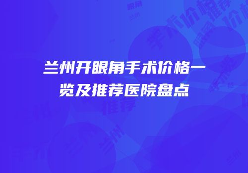 兰州开眼角手术价格一览及推荐医院盘点