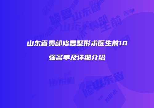 山东省鼻部修复整形术医生前10强名单及详细介绍