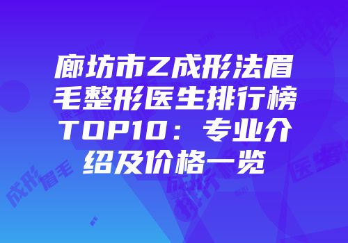 廊坊市Z成形法眉毛整形医生排行榜TOP10：专业介绍及价格一览
