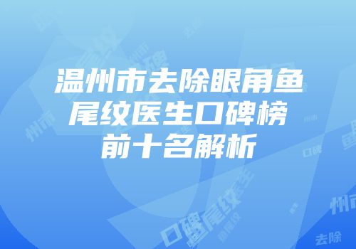 温州市去除眼角鱼尾纹医生口碑榜前十名解析