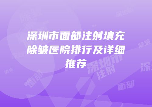 深圳市面部注射填充除皱医院排行及详细推荐
