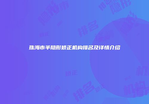 珠海市半隐形矫正机构排名及详情介绍
