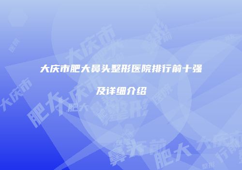 大庆市肥大鼻头整形医院排行前十强及详细介绍