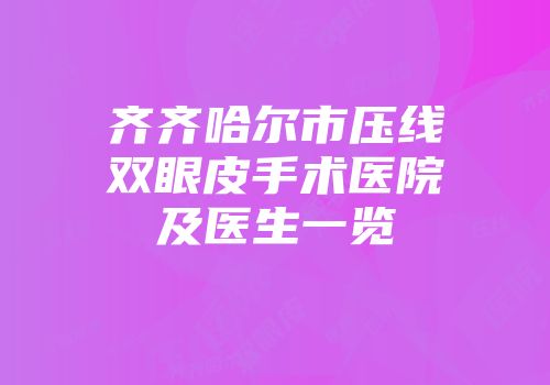 齐齐哈尔市压线双眼皮手术医院及医生一览