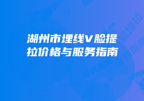湖州市埋线V脸提拉价格与服务指南