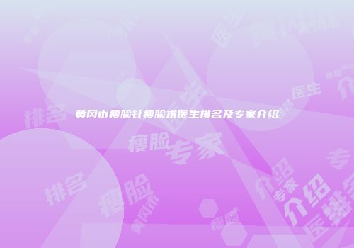 黄冈市瘦脸针瘦脸术医生排名及专家介绍