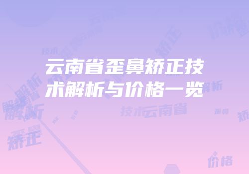 云南省歪鼻矫正技术解析与价格一览