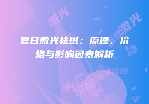 夏日激光祛斑：原理、价格与影响因素解析