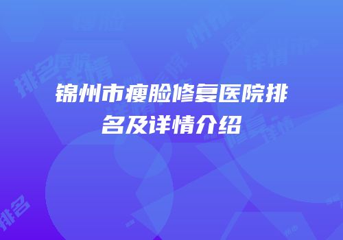锦州市瘦脸修复医院排名及详情介绍