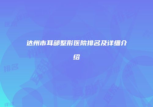 达州市耳部整形医院排名及详细介绍