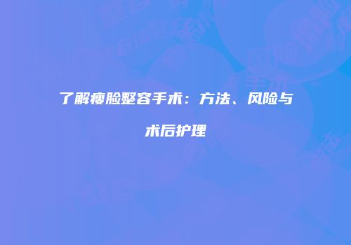 了解瘦脸整容手术：方法、风险与术后护理