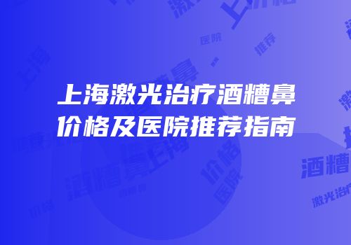 上海激光治疗酒糟鼻价格及医院推荐指南