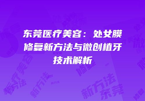东莞医疗美容：处女膜修复新方法与微创植牙技术解析