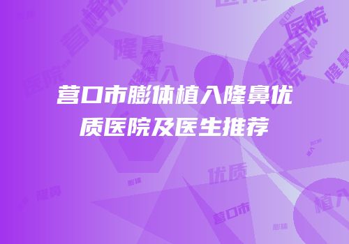 营口市膨体植入隆鼻优质医院及医生推荐