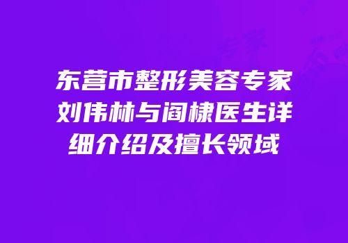 东营市整形美容专家刘伟林与阎棣医生详细介绍及擅长领域
