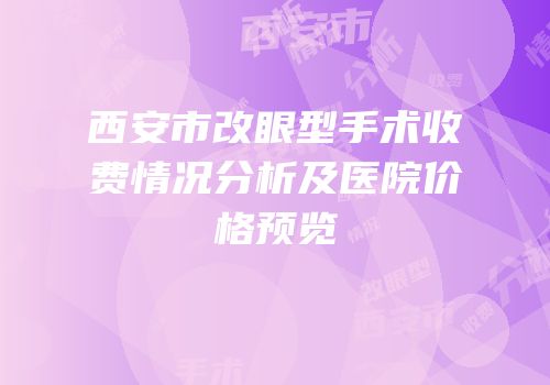西安市改眼型手术收费情况分析及医院价格预览