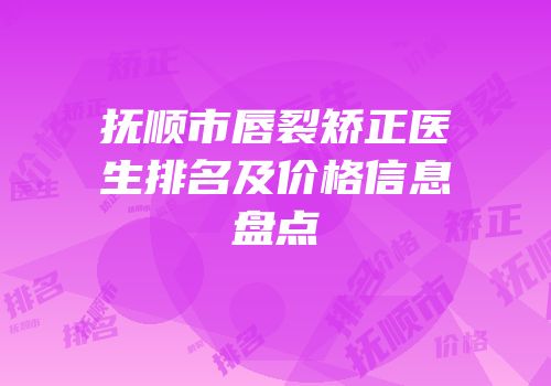 抚顺市唇裂矫正医生排名及价格信息盘点