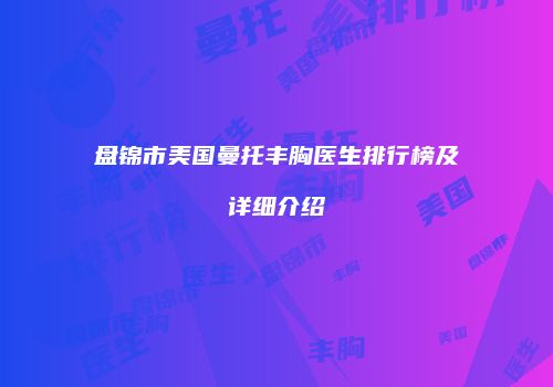 盘锦市美国曼托丰胸医生排行榜及详细介绍