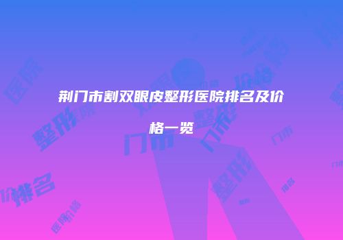 荆门市割双眼皮整形医院排名及价格一览