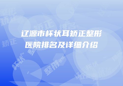辽源市杯状耳矫正整形医院排名及详细介绍