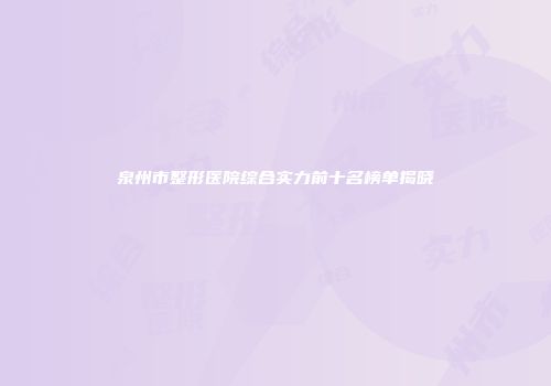 泉州市整形医院综合实力前十名榜单揭晓