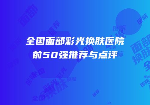 全国面部彩光换肤医院前50强推荐与点评
