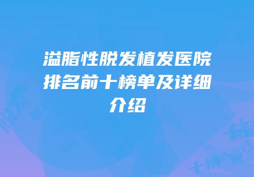 溢脂性脱发植发医院排名前十榜单及详细介绍