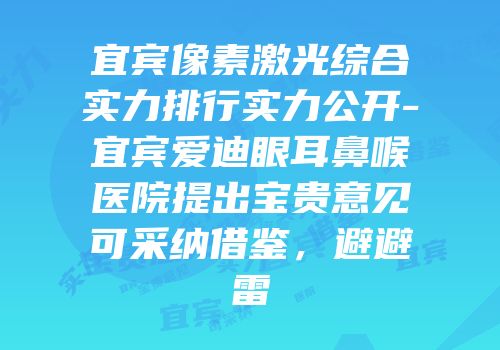 宜宾像素激光综合实力排行实力公开-宜宾爱迪眼耳鼻喉医院提出宝贵意见可采纳借鉴，避避雷