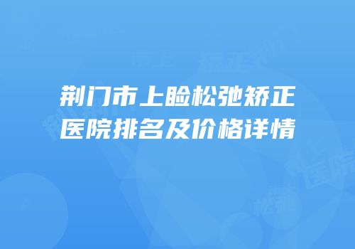荆门市上睑松弛矫正医院排名及价格详情