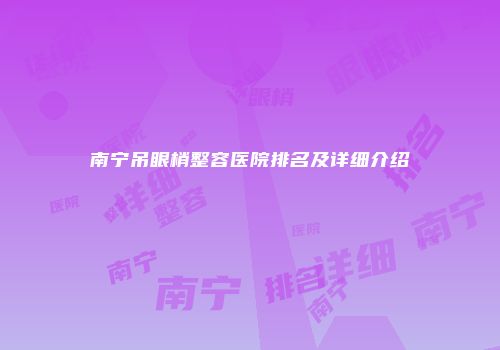 南宁吊眼梢整容医院排名及详细介绍