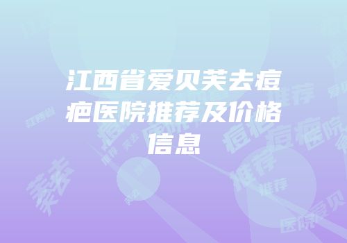 江西省爱贝芙去痘疤医院推荐及价格信息