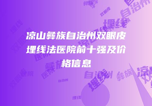 凉山彝族自治州双眼皮埋线法医院前十强及价格信息