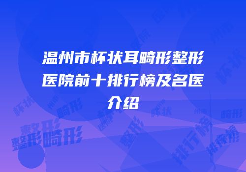 温州市杯状耳畸形整形医院前十排行榜及名医介绍