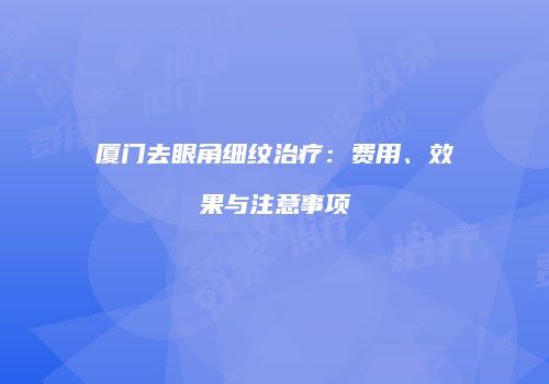 厦门去眼角细纹治疗：费用、效果与注意事项