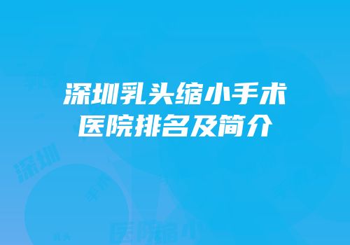 深圳乳头缩小手术医院排名及简介