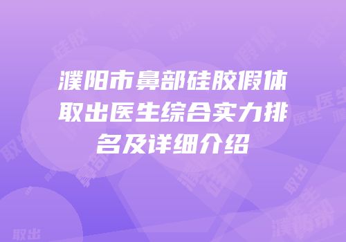 濮阳市鼻部硅胶假体取出医生综合实力排名及详细介绍