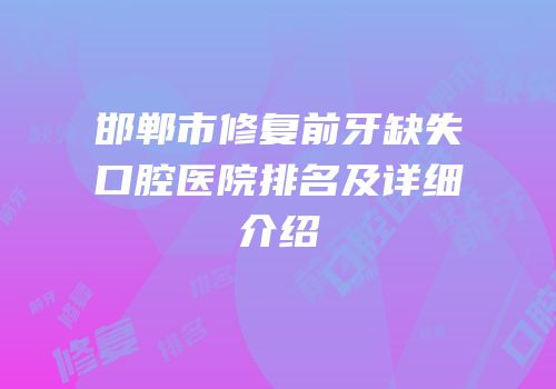 邯郸市修复前牙缺失口腔医院排名及详细介绍