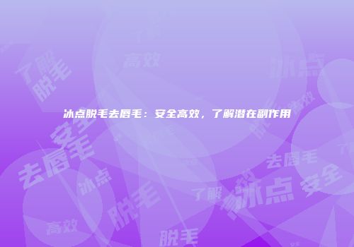 冰点脱毛去唇毛：安全高效，了解潜在副作用