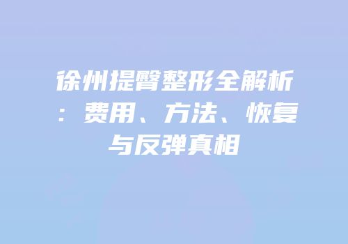 徐州提臀整形全解析：费用、方法、恢复与反弹真相