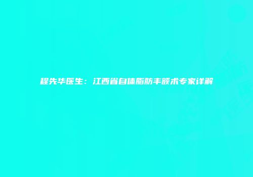 程先华医生：江西省自体脂肪丰额术专家详解