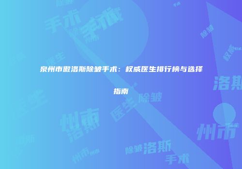 泉州市傲洛斯除皱手术：权威医生排行榜与选择指南