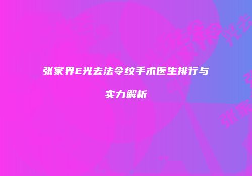 张家界E光去法令纹手术医生排行与实力解析
